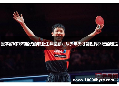 张本智和跌宕起伏的职业生涯回顾：从少年天才到世界乒坛的翘楚